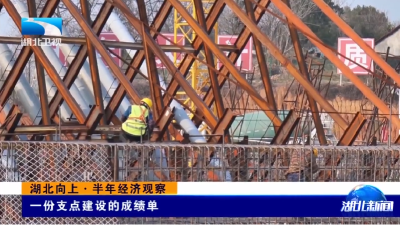 湖北向上·半年经济观察丨一份支点建设的成绩单  