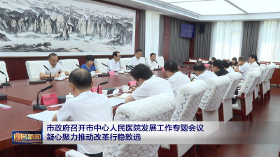 市政府召开市中心人民医院发展工作专题会议 凝心聚力推动改革行稳致远