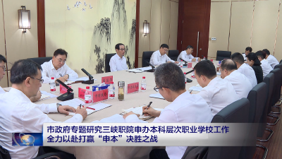 市政府专题研究三峡职院申办本科层次职业学校工作 全力以赴打赢“申本”决胜之战