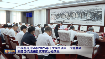 市政府召开全市2025年十大民生项目工作调度会 紧盯目标赶进度 实事实办提质量
