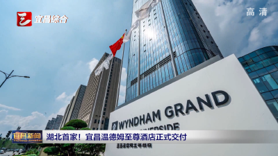 湖北首家！宜昌温德姆至尊酒店正式交付