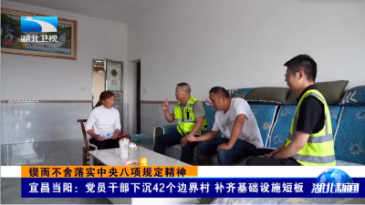 锲而不舍落实中央八项规定精神｜宜昌当阳：党员干部下沉42个边界村 补齐基础设施短板  