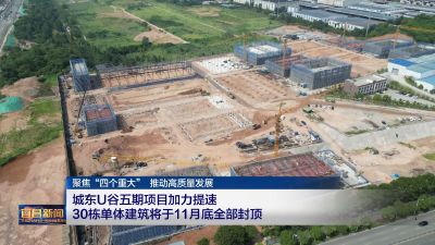 聚焦“四个重大” 推动高质量发展 城东U谷五期项目加力提速 30栋单体建筑将于11月底全部封顶