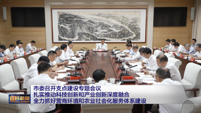 市委召开支点建设专题会议 扎实推动科技创新和产业创新深度融合 全力抓好营商环境和农业社会化服务体系建设