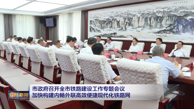市政府召开全市铁路建设工作专题会议 加快构建内畅外联高效便捷现代化铁路网