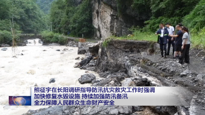 熊征宇在长阳调研指导防汛抗灾救灾工作时强调 加快修复水毁设施 持续加强防汛备汛 全力保障人民群众生命财产安全