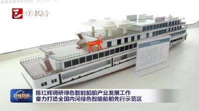 陈红辉调研绿色智能船舶产业发展工作 奋力打造全国内河绿色智能船舶先行示范区