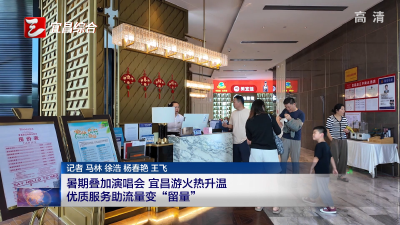 暑期叠加演唱会 宜昌游火热升温优质服务助流量变“留量”