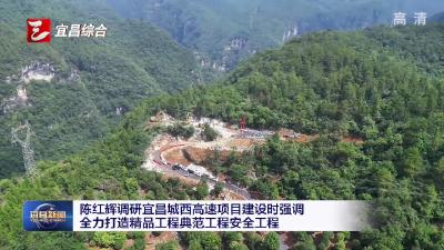 陈红辉调研宜昌城西高速项目建设时强调 全力打造精品工程典范工程安全工程