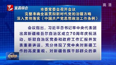 市委常委会召开会议 完整准确全面贯彻新时代党的治疆方略 深入贯彻落实《中国共产党思想政治工作条例》