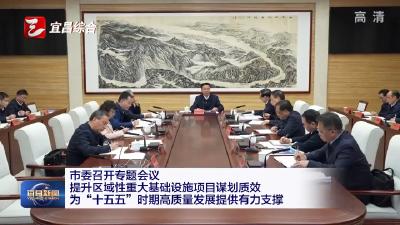 市委召开专题会议 提升区域性重大基础设施项目谋划质效 为“十五五”时期高质量发展提供有力支撑
