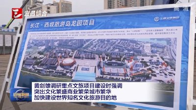 黄剑雄调研重点文旅项目建设时强调 突出文化繁盛商业繁荣城市繁华 加快建设世界知名文化旅游目的地