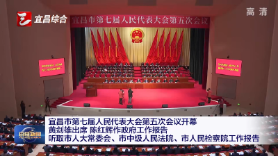 宜昌市第七届人民代表大会第五次会议开幕 黄剑雄出席 陈红辉作政府工作报告 听取市人大常委会、市中级人民法院、市人民检察院工作报告