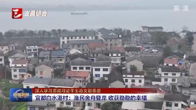 【深入学习贯彻习近平生态文明思想】宜都白水港村：渔民舍舟登岸 收获稳稳的幸福