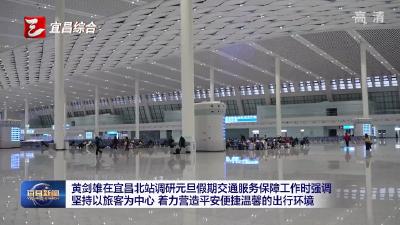 黄剑雄在宜昌北站调研元旦假期交通服务保障工作时强调 坚持以旅客为中心 着力营造平安便捷温馨的出行环境