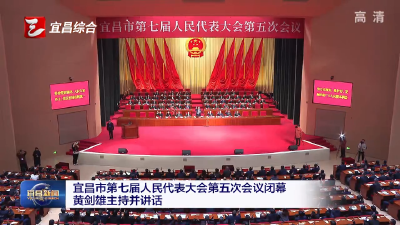宜昌市第七届人民代表大会第五次会议闭幕 黄剑雄主持并讲话
