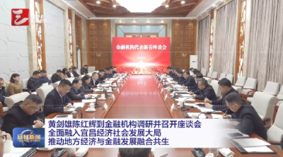 黄剑雄陈红辉到金融机构调研并召开座谈会 全面融入宜昌经济社会发展大局 推动地方经济与金融发展融合共生