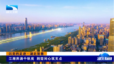 闪亮的足迹·湖北答卷 | 江潮奔涌千帆竞 荆楚同心筑支点  