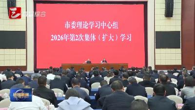 市委理论学习中心组集体（扩大）学习举行 坚持生态优先绿色发展不动摇 推动高质量发展和高水平保护形成良性循环