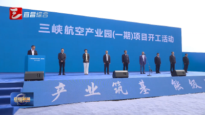 三峡航空产业园（一期）项目开工建设 黄剑雄宣布开工 陈红辉主持开工活动