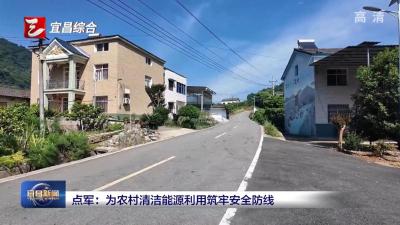 点军：为农村清洁能源利用筑牢安全防线