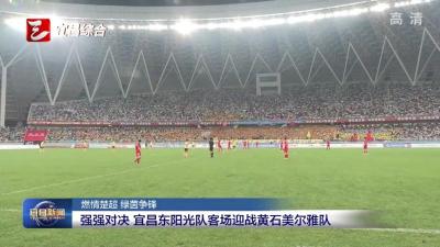 [燃情楚超 绿茵争锋]强强对决 宜昌东阳光队客场迎战黄石美尔雅队