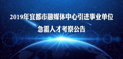  2019年宜都市融媒体中心引进事业单位急需人才考察公告