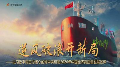 逆风破浪开新局——以习近平同志为核心的党中央引领2020年中国经济高质量发展评述