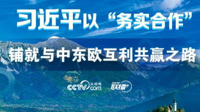 习近平以“务实合作”铺就与中东欧互利共赢之路