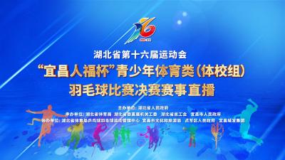 回放 | 湖北省第十六届运动会赛事直播 青少年体育类（体校组） 羽毛球比赛决赛