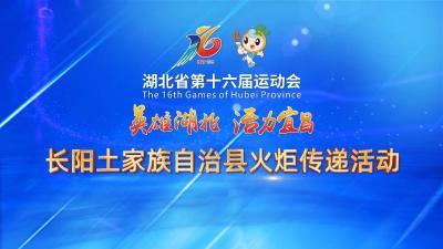 回放 | 湖北省第十六届运动会长阳土家族自治县火炬传递活动
