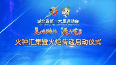 回放 | 湖北省第十六届运动会火种汇集暨火炬传递启动仪式