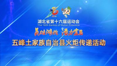 回放 | 湖北省第十六届运动会五峰土家族自治县火炬传递活动