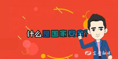 全民国家安全教育日｜漫说“国家安全”   “4.15”国家安全教育日