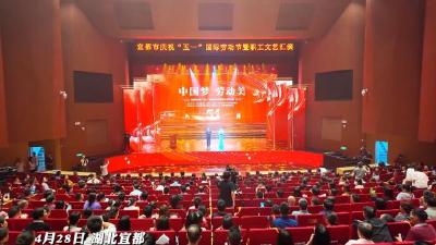 中国梦 劳动美！宜都市庆祝“五一”国际劳动节暨职工文艺汇演举行