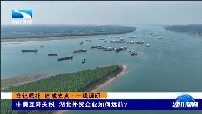 牢记嘱托 建成支点·一线调研丨中美互降关税 湖北外贸企业如何远航？