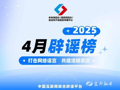 民生谣言误导认知 多方联动守护清朗——中国互联网联合辟谣平台2025年4月辟谣榜综述