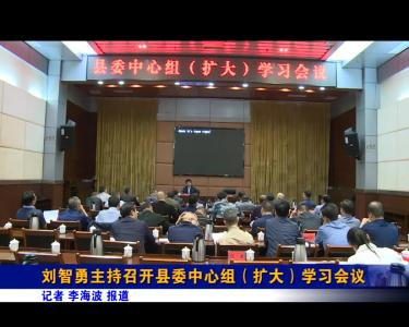 刘智勇主持召开县委中心组（扩大）学习会议