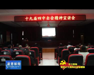 我县积极开展学习贯彻党的十九届四中全会精神宣讲活动