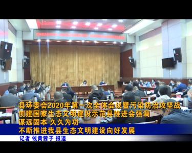 县环委会2020年第一次全体会议暨污染防治攻坚战、创建国家生态文明建设示范县推进会强调
谋远固本 久久为功 不断推进我县生态文明建设向好发展