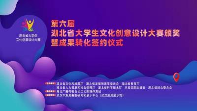 直播：第六届湖北省大学生文化创意设计大赛 颁奖暨成果转化签约仪式