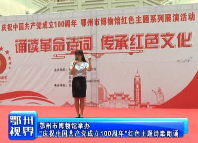 鄂州市博物馆举办“庆祝中国共产党成立100周年”红色主题诗歌朗诵