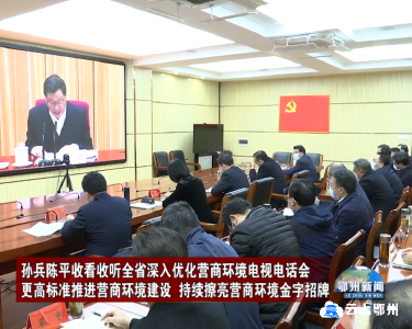 孙兵陈平收看收听全省深入优化营商环境电视电话会 更高标准推进营商环境建设 持续擦亮营商环境金字招牌