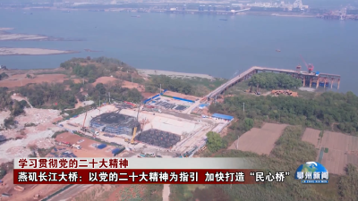 燕矶长江大桥：以党的二十大精神为指引 加快打造“民心桥”