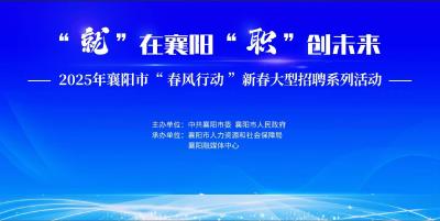 2025年襄阳市“春风行动”暨“‘就’在襄阳·‘职’创未来” 新春大型招聘系列活动