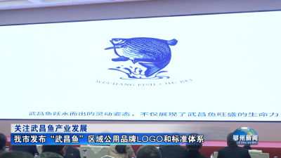 我市发布“武昌鱼”区域公用品牌LOGO和标准体系