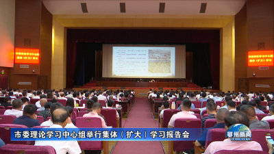 市委理论学习中心组举行集体（扩大）学习报告会