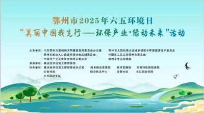 鄂州市2025年六五环境日“美丽中国我先行—环保产业·绿动未来”活动直播