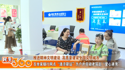 百余家银行网点“清凉驿站”为户外劳动者筑起“爱心港湾”