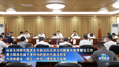 孙兵主持研究推进全市政法队伍突出问题集中教育整治工作